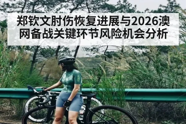 郑钦文肘伤恢复进展与2026澳网备战关键环节风险机会分析